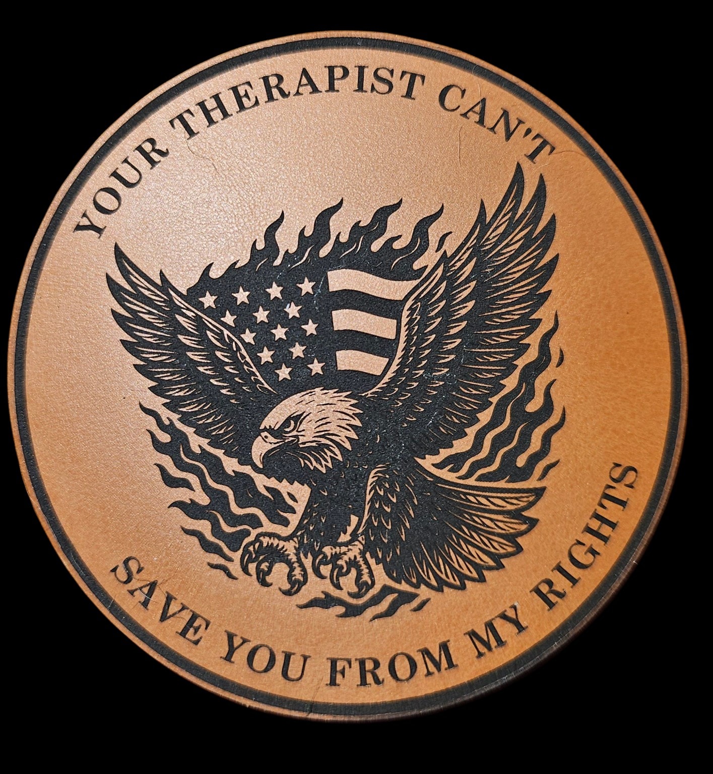 Round leatherette coaster laser-engraved with flaming eagle and Your Therapist Can't Save You From My Rights text